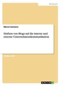 Einfluss von Blogs auf die interne und externe Unternehmenskommunikation di Marcel Ammann edito da GRIN Verlag
