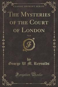 The Mysteries Of The Court Of London, Vol. 8 (classic Reprint) di George W M Reynolds edito da Forgotten Books