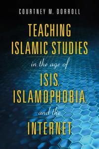 Teaching Islamic Studies in the Age of ISIS, Islamophobia, and the Internet di Courtney M. Dorroll edito da Indiana University Press
