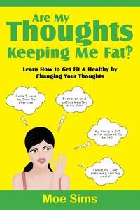 Are My Thoughts Keeping Me Fat?! di Moe Sims edito da Aim For Growth