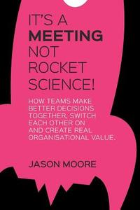 It's A Meeting Not Rocket Science di Jason Moore edito da At Our Best Ltd