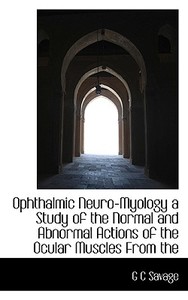 Ophthalmic Neuro-myology A Study Of The Normal And Abnormal Actions Of The Ocular Muscles From The di G C Savage edito da Bibliolife