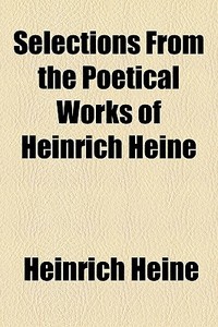 Selections From The Poetical Works Of Heinrich Heine di Heinrich Heine edito da General Books Llc