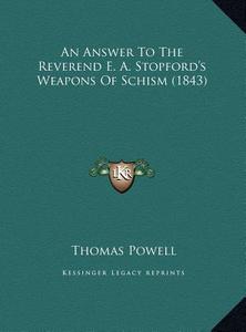 An Answer to the Reverend E. A. Stopford's Weapons of Schism (1843) di Thomas Powell edito da Kessinger Publishing