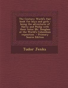 The Century World's Fair Book for Boys and Girls: Being the Adventures of Harry and Philip with Their Tutor Mr. Douglass at the World's Columbian Expo di Tudor Jenks edito da Nabu Press