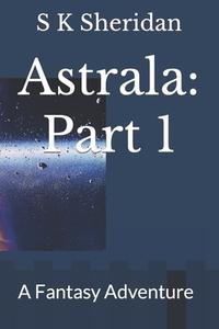 Astrala: Part 1: A Fantasy Adventure di S. K. Sheridan edito da Createspace
