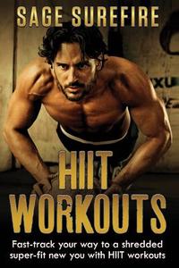 Hiit Workouts: Get Hiit Fit - Fast-Track Your Way to a Shredded Super-Fit New You with Hiit Workouts (Hiit Training, High Intensity I di Sage Surefire edito da Createspace