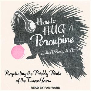 How to Hug a Porcupine: Negotiating the Prickly Points of the Tween Years di Julie A. Ross edito da Tantor Audio