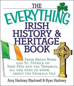 The Everything Irish History & Heritage Book: From Brian Boru and St. Patrick to Sinn Fein and the Troubles, All You Nee di Amy Hackney Blackwell, Ryan Hackney edito da ADAMS MEDIA