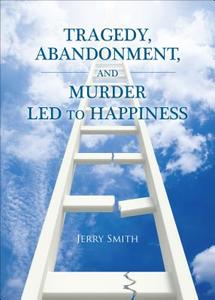 Tragedy, Abandonment, and Murder Led to Happiness di Jerry Smith edito da Tate Publishing & Enterprises