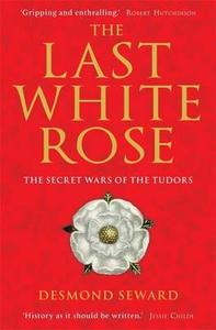 The Last White Rose di Desmond Seward edito da Little, Brown Book Group
