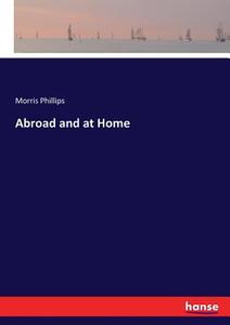 Abroad and at Home di Morris Phillips edito da hansebooks