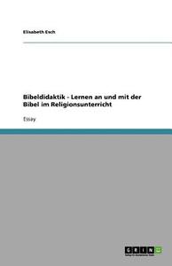 Bibeldidaktik - Lernen An Und Mit Der Bibel Im Religionsunterricht di Elisabeth Esch edito da Grin Verlag Gmbh