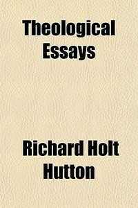 Theological Essays di Richard Holt Hutton edito da General Books Llc