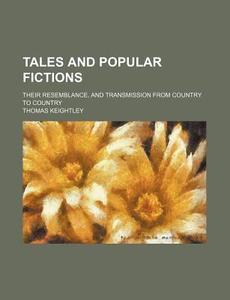 Tales And Popular Fictions; Their Resemblance, And Transmission From Country To Country di Thomas Keightley edito da General Books Llc