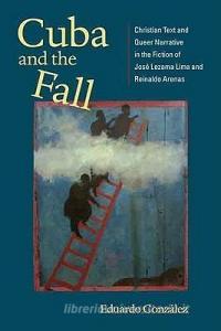 Cuba and the Fall: Christian Text and Queer Narrative in the Fiction of José Lezama Lima and Reinaldo Arenas di Eduardo Gonzalez edito da UNIV OF VIRGINIA PR