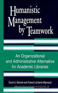 Humanistic Management by Teamwork di David Baldwin, Robert Migneault edito da Libraries Unlimited