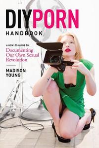 DIY Porn Handbook: A How-To Guide to Documenting Our Own Sexual Revolution di Madison Young edito da GREENERY PR