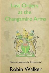 Last Orders at the Changamire Arms: Humorous Memoirs of a Rhodesian D.C. di Robin Walker edito da Pillar International Publishing