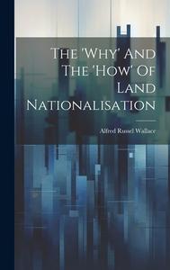 The 'why' And The 'how' Of Land Nationalisation di Alfred Russel Wallace edito da LEGARE STREET PR