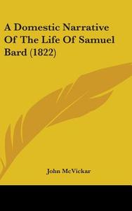 A Domestic Narrative Of The Life Of Samuel Bard (1822) di John McVickar edito da Kessinger Publishing Co