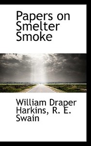 Papers On Smelter Smoke di William Draper Harkins, R E Swain edito da Bibliolife