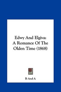Edwy and Elgiva: A Romance of the Olden Time (1868) di And A. B. and a., B. and a. edito da Kessinger Publishing