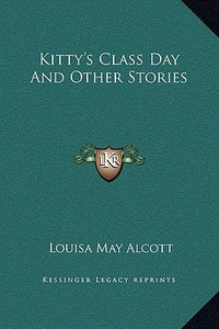 Kitty's Class Day and Other Stories di Louisa May Alcott edito da Kessinger Publishing