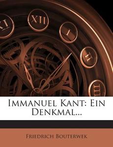 Immanuel Kant: Ein Denkmal... di Friedrich Bouterwek edito da Nabu Press