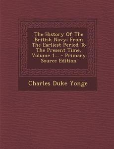The History of the British Navy: From the Earliest Period to the Present Time, Volume 1... - Primary Source Edition di Charles Duke Yonge edito da Nabu Press