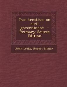 Two Treatises on Civil Government di John Locke, Robert Filmer edito da Nabu Press