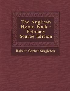 The Anglican Hymn Book - Primary Source Edition di Robert Corbet Singleton edito da Nabu Press