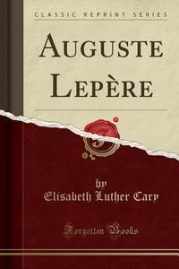 Auguste Lepere (classic Reprint) di Elisabeth Luther Cary edito da Forgotten Books