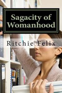 Sagacity of Womanhood: Unveiling Most Guided and Misguided Truths about Womanhood di Ritchie Felix edito da Createspace