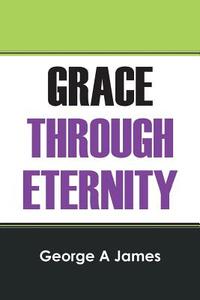 Grace Through Eternity di George A. James edito da OUTSKIRTS PR