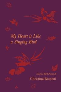 MY HEART IS LIKE A SINGING BIRD - SELECT di CHRISTINA ROSSETTI edito da LIGHTNING SOURCE UK LTD