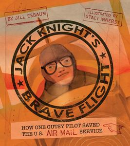 Jack Knight's Brave Flight: How One Gutsy Pilot Saved the Us Air Mail Service di Jill Esbaum edito da CALKINS CREEK