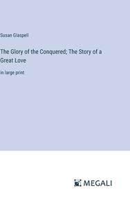 The Glory of the Conquered; The Story of a Great Love di Susan Glaspell edito da Megali Verlag