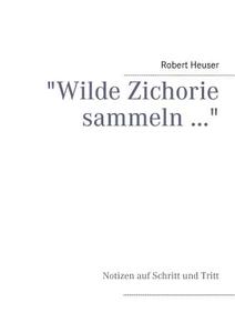 "wilde Zichorie Sammeln ..." di Robert Heuser edito da Books On Demand
