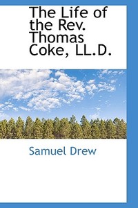 The Life Of The Rev. Thomas Coke, Ll.d. di Samuel Drew edito da Bibliolife
