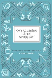 Overcoming Life's Sorrows: Learning from Jeremiah di R. Reed Lessing edito da CONCORDIA PUB HOUSE