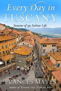 Every Day in Tuscany: Seasons of an Italian Life di Frances Mayes edito da Broadway Books