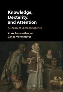Knowledge, Dexterity, and Attention di Abrol Fairweather, Carlos Montemayor edito da Cambridge University Press