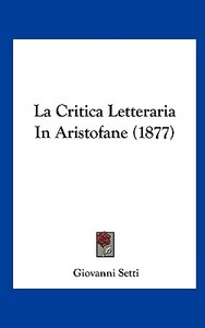 La Critica Letteraria in Aristofane (1877) di Giovanni Setti edito da Kessinger Publishing
