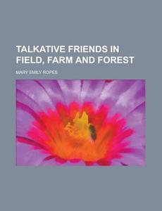 Talkative Friends In Field, Farm And Forest di United States Congressional House, Mary Emily Ropes edito da Rarebooksclub.com