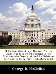 Mcclellan\'s Own Story di George B McClellan edito da Bibliogov