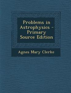 Problems in Astrophysics di Agnes Mary Clerke edito da Nabu Press