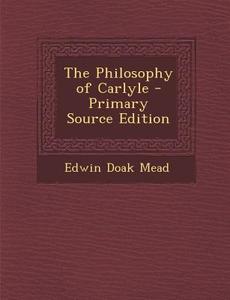 The Philosophy of Carlyle - Primary Source Edition di Edwin Doak Mead edito da Nabu Press