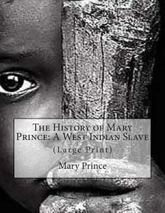 The History of Mary Prince: A West Indian Slave: (Large Print) di Mary Prince edito da Createspace