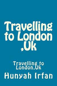 Travelling to London, UK di Hunyah Irfan edito da Createspace Independent Publishing Platform